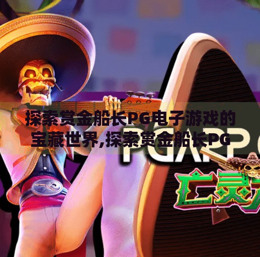 探索赏金船长PG电子游戏的宝藏世界,探索赏金船长PG电子游戏的宝藏世界,一场刺激与智慧并存的冒险之旅