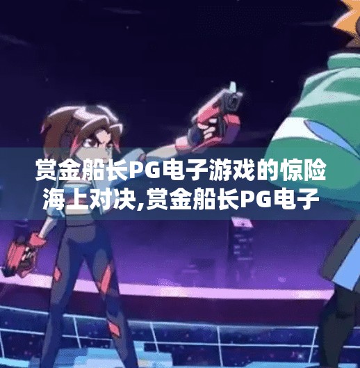 赏金船长PG电子游戏的惊险海上对决,赏金船长PG电子游戏的惊险海上对决,一场心跳加速的虚拟冒险之旅