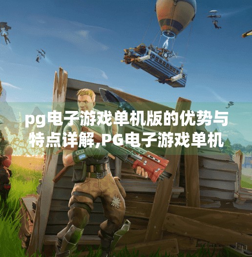 pg电子游戏单机版的优势与特点详解,PG电子游戏单机版,沉浸式体验与无网络依赖的全新娱乐选择