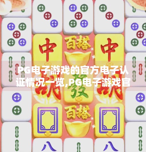 PG电子游戏的官方电子认证情况一览,PG电子游戏官方认证全解析,安全、公平与玩家信任的基石 PG电子游戏的官方电子认证情况一览,PG电子游戏官方认证全解析,安全、公平与玩家信任的基石