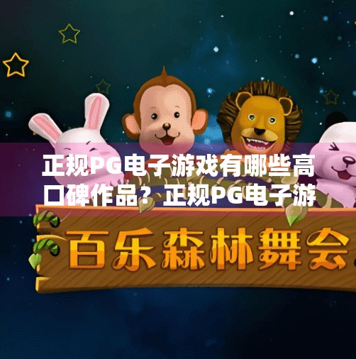 正规PG电子游戏有哪些高口碑作品?正规PG电子游戏有哪些高口碑作品?这5款经典之作你绝对不能错过!