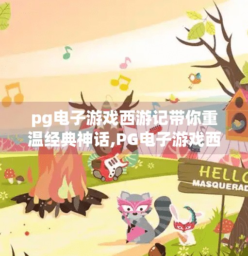 pg电子游戏西游记带你重温经典神话,PG电子游戏西游记,数字时代的神话重生,带你重温经典传奇! pg电子游戏西游记带你重温经典神话,PG电子游戏西游记,数字时代的神话重生,带你重温经典传奇!