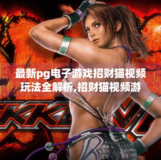 最新pg电子游戏招财猫视频玩法全解析,招财猫视频游戏全解析,PG电子如何用猫咪玩转玩家心跳与钱包? 最新pg电子游戏招财猫视频玩法全解析,招财猫视频游戏全解析,PG电子如何用猫咪玩转玩家心跳与钱包?