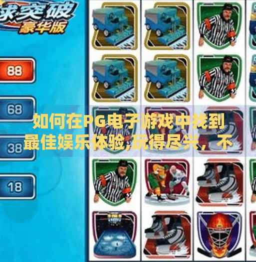 如何在PG电子游戏中找到最佳娱乐体验,玩得尽兴,不只靠运气!PG电子游戏如何帮你找到最佳娱乐体验?