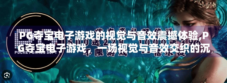PG夺宝电子游戏的视觉与音效震撼体验,PG夺宝电子游戏,一场视觉与音效交织的沉浸式冒险之旅