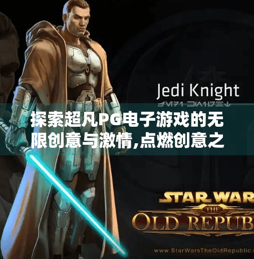 探索超凡PG电子游戏的无限创意与激情,点燃创意之火,探索超凡PG电子游戏的无限可能与激情