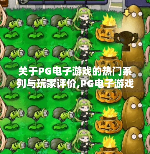关于PG电子游戏的热门系列与玩家评价,PG电子游戏热门系列全解析,玩家口碑与玩法魅力大揭秘!