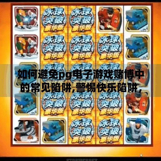 如何避免pg电子游戏赌博中的常见陷阱,警惕快乐陷阱，如何在PG电子游戏中守住理智与钱包