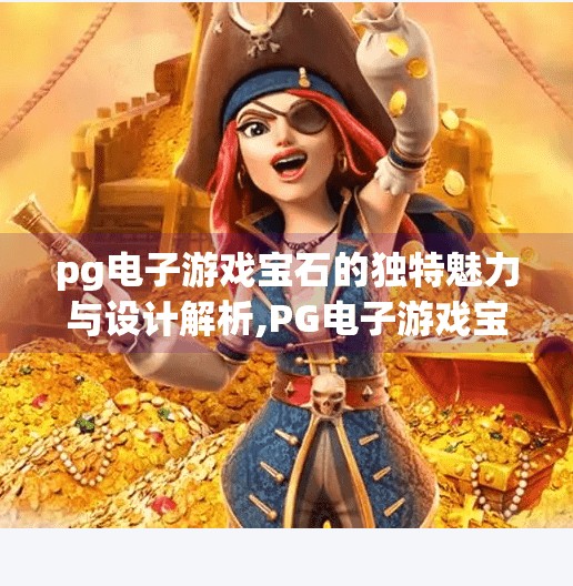 pg电子游戏宝石的独特魅力与设计解析,PG电子游戏宝石，从视觉盛宴到沉浸体验的完美融合