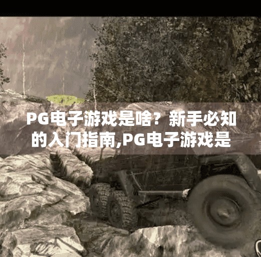 PG电子游戏是啥？新手必知的入门指南,PG电子游戏是啥？新手必知的入门指南—从零开始玩转在线娱乐新潮流