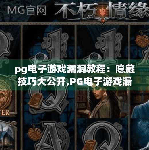 pg电子游戏漏洞教程:隐藏技巧大公开,PG电子游戏漏洞教程?别再被隐藏技巧骗了!揭秘背后的风险与真相 pg电子游戏漏洞教程:隐藏技巧大公开,PG电子游戏漏洞教程?别再被隐藏技巧骗了!揭秘背后的风险与真相