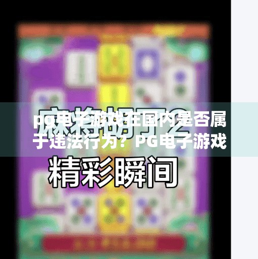 pg电子游戏在国内是否属于违法行为？PG电子游戏在国内是否违法？揭秘背后的游戏合规真相！