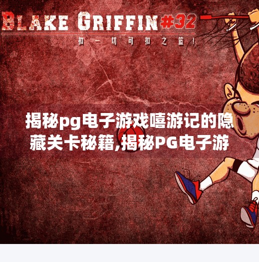 揭秘pg电子游戏嘻游记的隐藏关卡秘籍,揭秘PG电子游戏嘻游记隐藏关卡秘籍，高手都藏在这3个冷门技巧里！