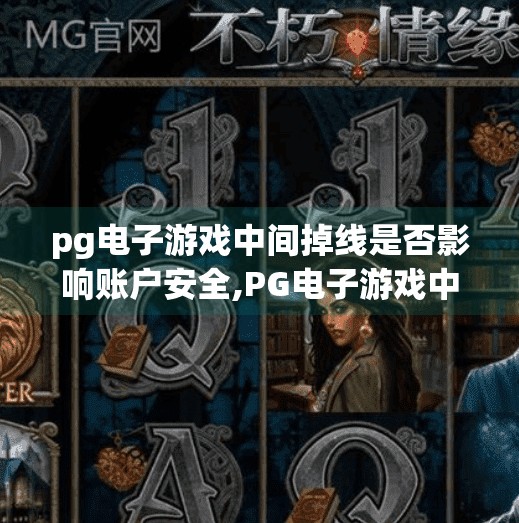 pg电子游戏中间掉线是否影响账户安全,PG电子游戏中途掉线，你的账户真的安全吗？别被技术故障骗了！