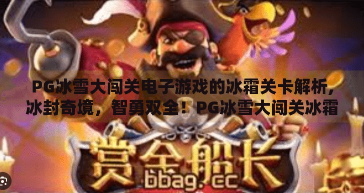 PG冰雪大闯关电子游戏的冰霜关卡解析,冰封奇境，智勇双全！PG冰雪大闯关冰霜关卡全攻略解析
