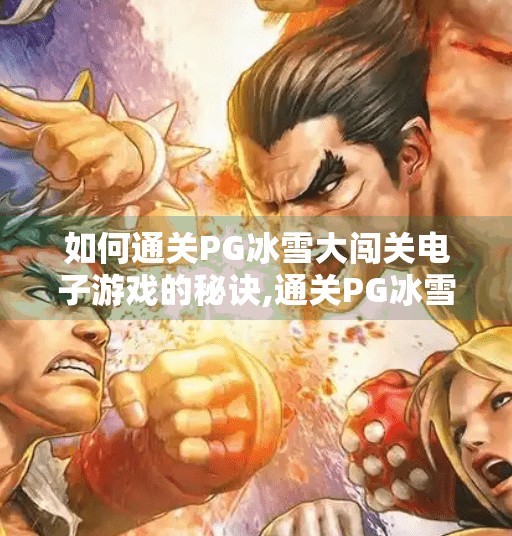 如何通关PG冰雪大闯关电子游戏的秘诀,通关PG冰雪大闯关电子游戏的秘诀，从新手到高手的进阶指南