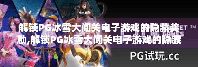 解锁PG冰雪大闯关电子游戏的隐藏奖励,解锁PG冰雪大闯关电子游戏的隐藏奖励，你从未见过的惊喜彩蛋全揭秘！
