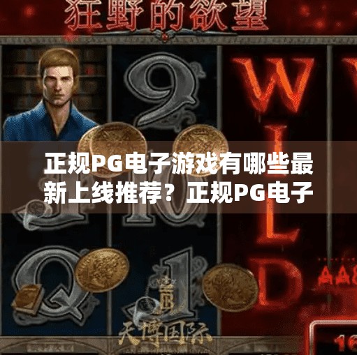 正规PG电子游戏有哪些最新上线推荐？正规PG电子游戏最新上线推荐，品质与安全并重，畅玩无忧新体验！