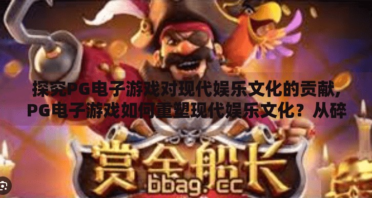 探究PG电子游戏对现代娱乐文化的贡献,PG电子游戏如何重塑现代娱乐文化？从碎片化体验到沉浸式社交的革命性跃迁