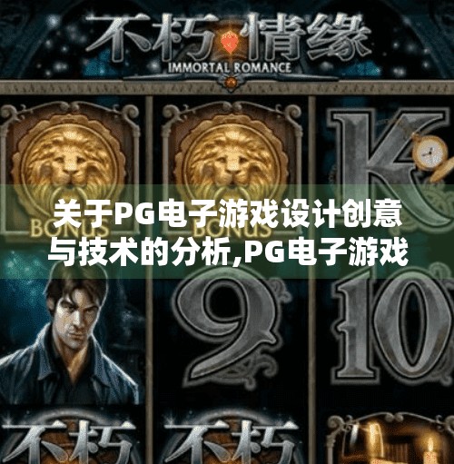 关于PG电子游戏设计创意与技术的分析,PG电子游戏设计创意与技术的双轮驱动，如何用匠心与科技打造沉浸式体验？