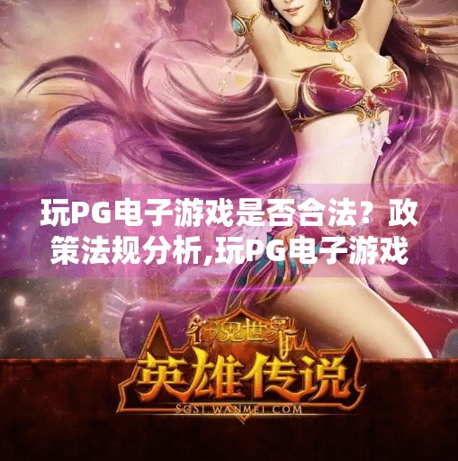 玩PG电子游戏是否合法？政策法规分析,玩PG电子游戏是否合法？政策法规深度解析，别再踩雷了！