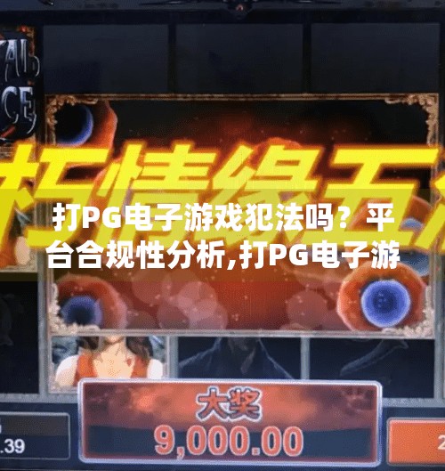 打PG电子游戏犯法吗？平台合规性分析,打PG电子游戏犯法吗？平台合规性深度分析，帮你避开法律雷区！