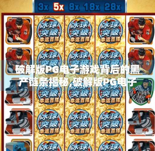 破解版PG电子游戏背后的黑产链条揭秘,破解版PG电子游戏背后的黑产链条揭秘，谁在赚钱？谁在受害？