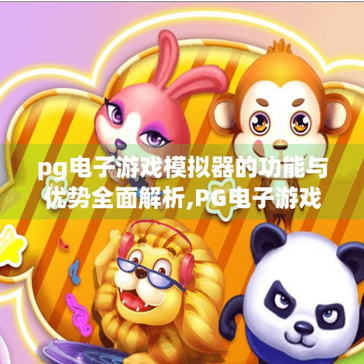 pg电子游戏模拟器的功能与优势全面解析,PG电子游戏模拟器的功能与优势全面解析,让玩家畅享沉浸式娱乐新体验