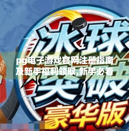 pg电子游戏官网注册指南及新手福利领取,新手必看！PG电子游戏官网注册全攻略+限时福利领取指南（附详细步骤）