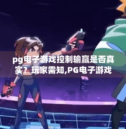 pg电子游戏控制输赢是否真实？玩家需知,PG电子游戏控制输赢是否真实？玩家需知的真相与避坑指南