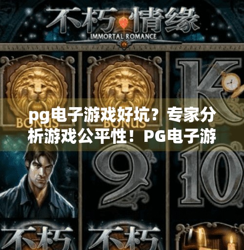pg电子游戏好坑？专家分析游戏公平性！PG电子游戏真的坑人吗？专家深度解析游戏公平性背后的真相！