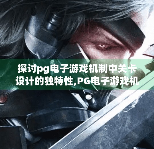 探讨pg电子游戏机制中关卡设计的独特性,PG电子游戏机制中的关卡设计，不只是挑战，更是叙事与心理的精密编织