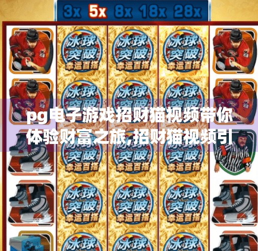pg电子游戏招财猫视频带你体验财富之旅,招财猫视频引爆PG电子游戏热潮！带你开启财富之旅的奇妙冒险