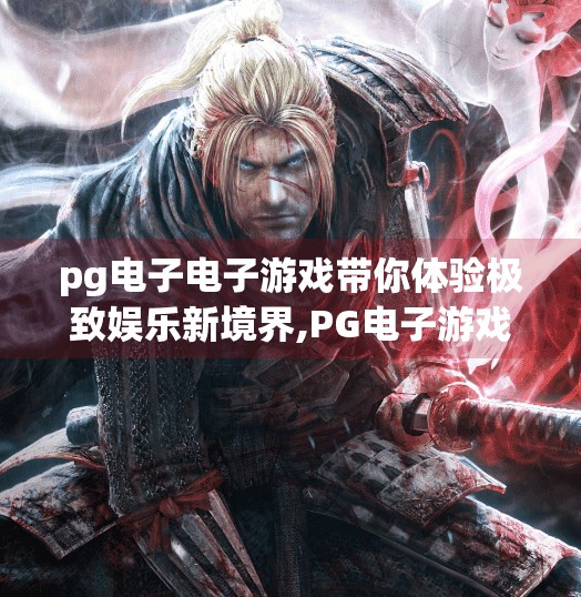 pg电子电子游戏带你体验极致娱乐新境界,PG电子游戏，带你解锁极致娱乐新境界，玩出人生高光时刻！