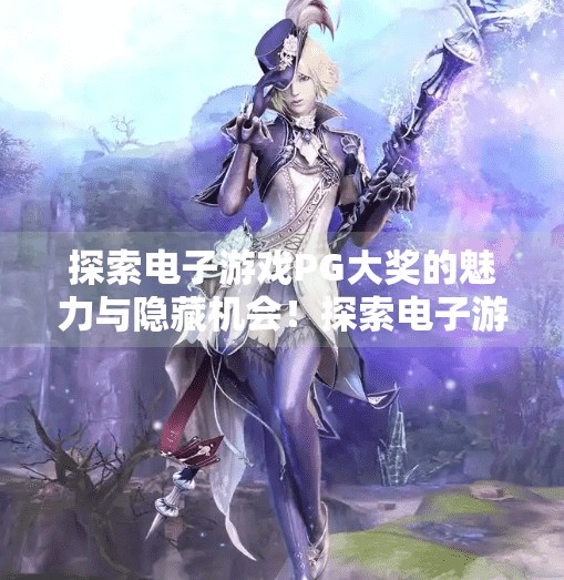 探索电子游戏PG大奖的魅力与隐藏机会！探索电子游戏PG大奖的魅力与隐藏机会！