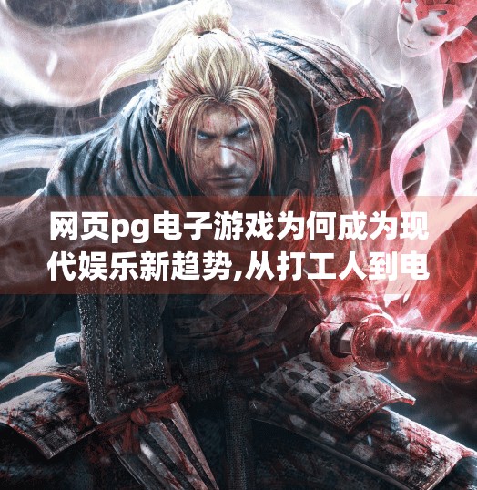 网页pg电子游戏为何成为现代娱乐新趋势,从打工人到电竞玩家，PG电子游戏为何成为现代娱乐新趋势？