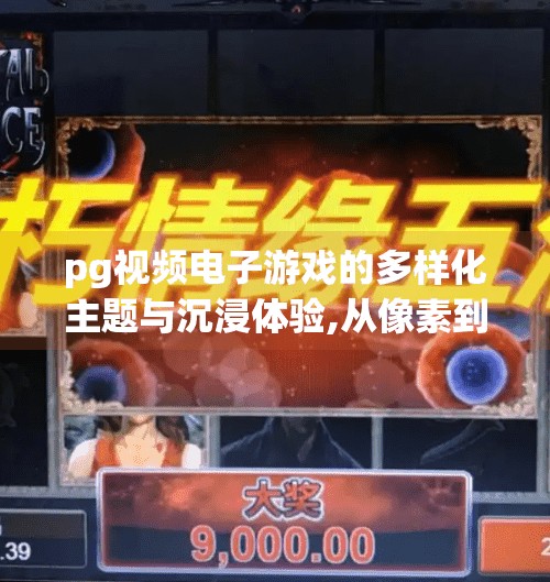 pg视频电子游戏的多样化主题与沉浸体验,从像素到心灵，PG视频电子游戏如何用多样化主题重塑沉浸式体验