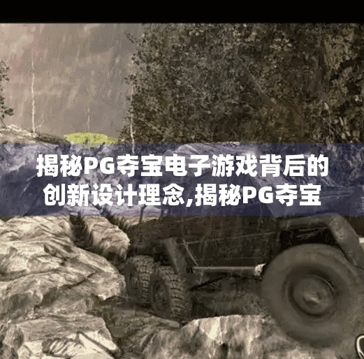揭秘PG夺宝电子游戏背后的创新设计理念,揭秘PG夺宝电子游戏背后的创新设计理念，从感官刺激到情感共鸣的革命性进化