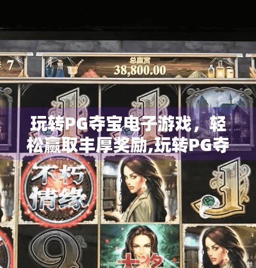 玩转PG夺宝电子游戏，轻松赢取丰厚奖励,玩转PG夺宝电子游戏，轻松赢取丰厚奖励—新手也能快速上手的娱乐秘籍！