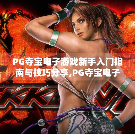 PG夺宝电子游戏新手入门指南与技巧分享,PG夺宝电子游戏新手入门指南与技巧分享，从零基础到高手的进阶之路