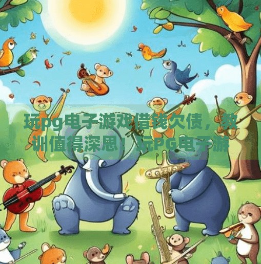玩pg电子游戏借钱欠债，教训值得深思！玩PG电子游戏借钱欠债，教训值得深思！