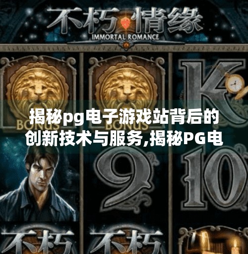 揭秘pg电子游戏站背后的创新技术与服务,揭秘PG电子游戏站背后的创新技术与服务，如何用科技重塑玩家体验？