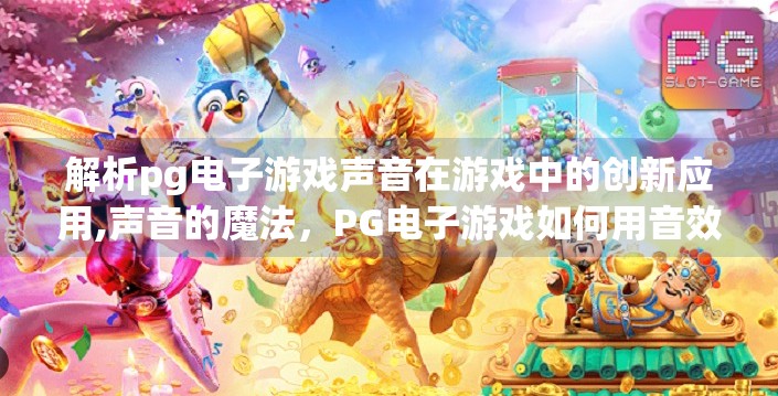 解析pg电子游戏声音在游戏中的创新应用,声音的魔法，PG电子游戏如何用音效重塑玩家沉浸感？