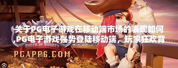 关于PG电子游戏在移动端市场的表现如何,PG电子游戏强势登陆移动端，玩家狂欢背后的数据真相与未来趋势