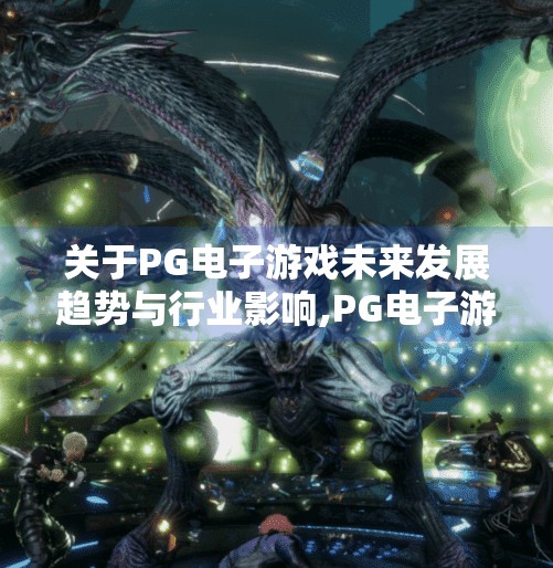 关于PG电子游戏未来发展趋势与行业影响,PG电子游戏未来发展趋势与行业影响，从技术创新到全球市场重塑