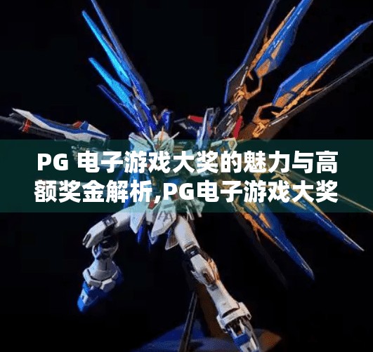 PG 电子游戏大奖的魅力与高额奖金解析,PG电子游戏大奖揭秘，奖金池为何让玩家疯狂？背后逻辑全解析！