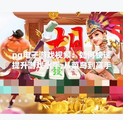 pg电子游戏视频：如何快速提升游戏水平,从菜鸟到高手只需这三步！PG电子游戏视频教你快速提升游戏水平