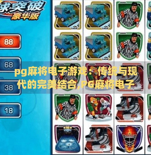 pg麻将电子游戏：传统与现代的完美结合,PG麻将电子游戏，传统与现代的完美结合，让老少皆宜的智慧游戏焕发新生！