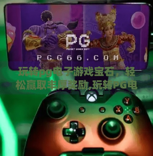 玩转pg电子游戏宝石，轻松赢取丰厚奖励,玩转PG电子游戏宝石，轻松赢取丰厚奖励—新手也能快速上手的秘诀大公开！