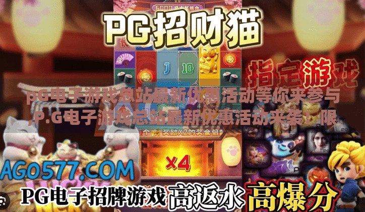 pG电子游戏总站最新优惠活动等你来参与,P.G电子游戏总站最新优惠活动来袭！限时福利助你畅玩无忧，错过再等一年！